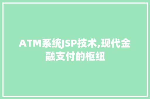 ATM系统JSP技术,现代金融支付的枢纽