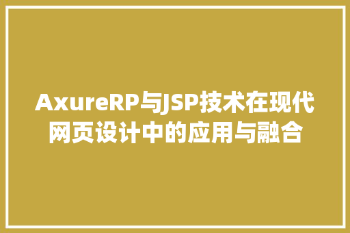 AxureRP与JSP技术在现代网页设计中的应用与融合