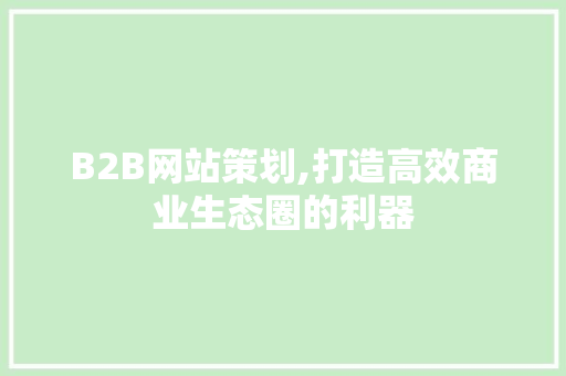 B2B网站策划,打造高效商业生态圈的利器 Vue.js