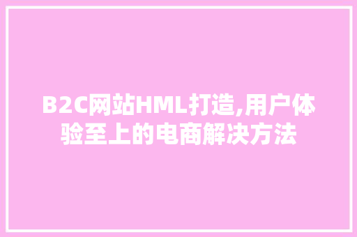 B2C网站HML打造,用户体验至上的电商解决方法 JavaScript