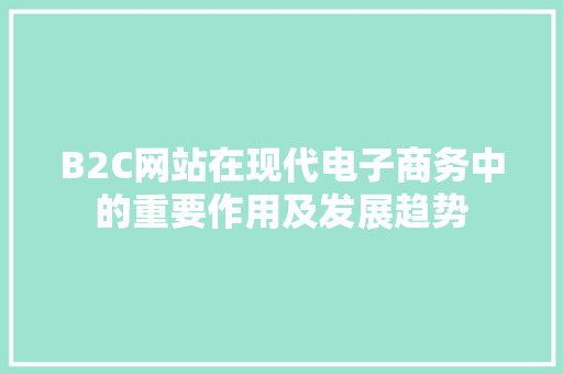 B2C网站在现代电子商务中的重要作用及发展趋势 HTML