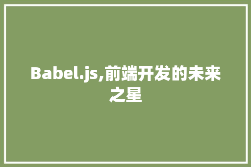 Babel.js,前端开发的未来之星