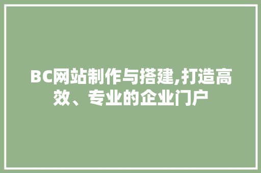 BC网站制作与搭建,打造高效、专业的企业门户 Bootstrap