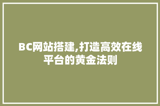 BC网站搭建,打造高效在线平台的黄金法则