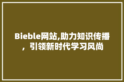 Bieble网站,助力知识传播，引领新时代学习风尚