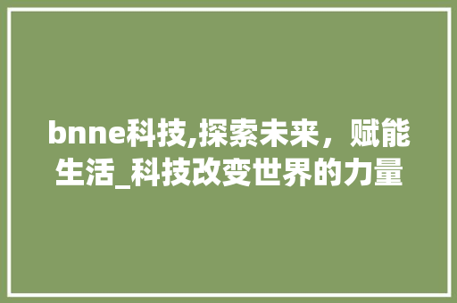 bnne科技,探索未来，赋能生活_科技改变世界的力量