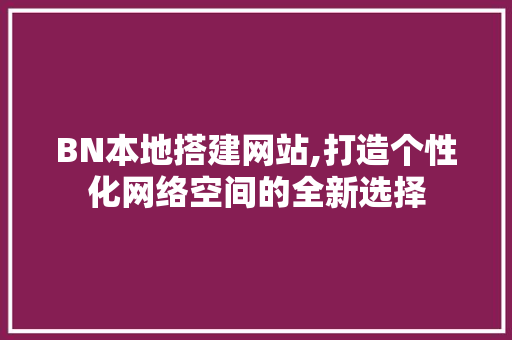 BN本地搭建网站,打造个性化网络空间的全新选择 Python