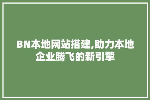 BN本地网站搭建,助力本地企业腾飞的新引擎 Angular