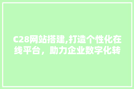 C28网站搭建,打造个性化在线平台，助力企业数字化转型 Ruby