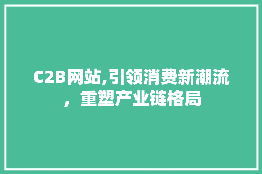 C2B网站,引领消费新潮流，重塑产业链格局