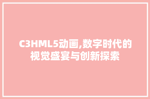 C3HML5动画,数字时代的视觉盛宴与创新探索