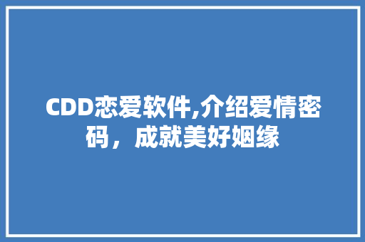 CDD恋爱软件,介绍爱情密码，成就美好姻缘