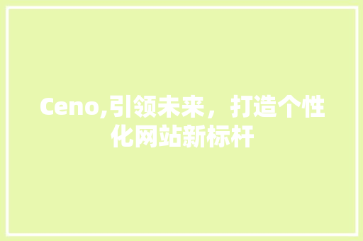 Ceno,引领未来，打造个性化网站新标杆 NoSQL