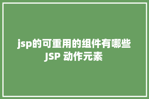 jsp的可重用的组件有哪些JSP 动作元素