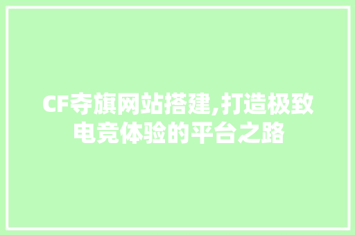 CF夺旗网站搭建,打造极致电竞体验的平台之路 HTML