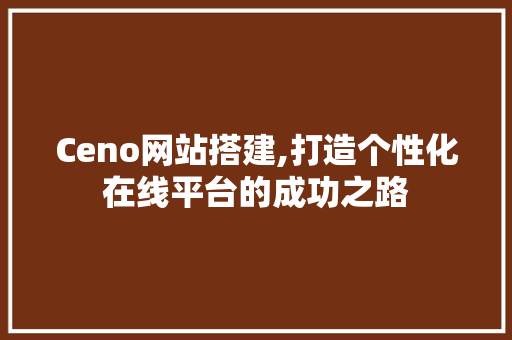 Ceno网站搭建,打造个性化在线平台的成功之路 AJAX