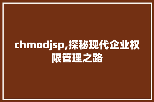 chmodjsp,探秘现代企业权限管理之路