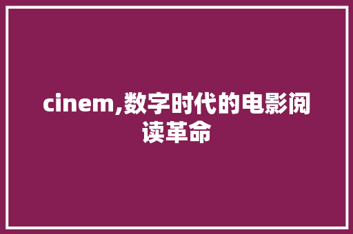 cinem,数字时代的电影阅读革命