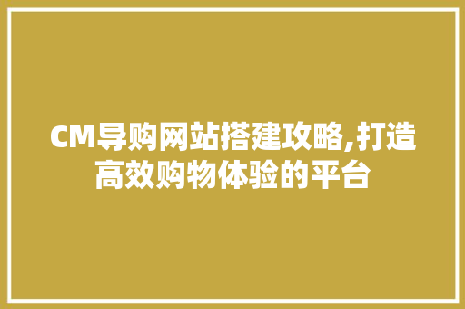 CM导购网站搭建攻略,打造高效购物体验的平台 jQuery