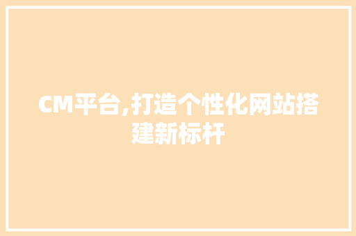 CM平台,打造个性化网站搭建新标杆 Python