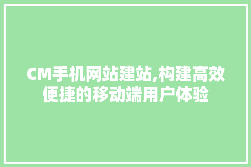 CM手机网站建站,构建高效便捷的移动端用户体验