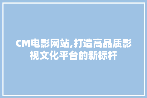 CM电影网站,打造高品质影视文化平台的新标杆