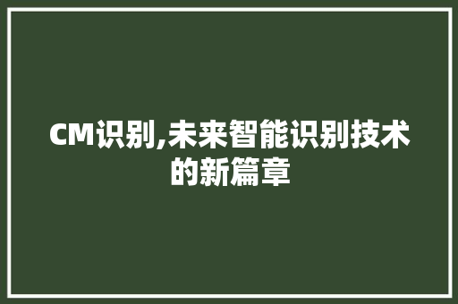 CM识别,未来智能识别技术的新篇章