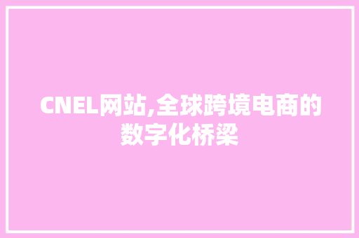 CNEL网站,全球跨境电商的数字化桥梁