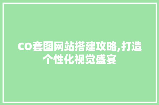 CO套图网站搭建攻略,打造个性化视觉盛宴