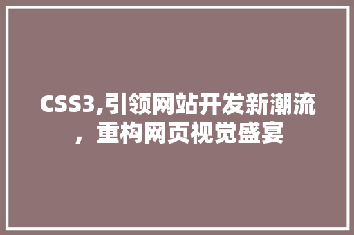 CSS3,引领网站开发新潮流，重构网页视觉盛宴