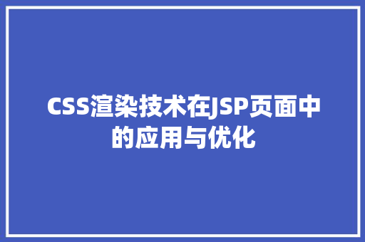 CSS渲染技术在JSP页面中的应用与优化