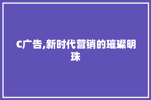 C广告,新时代营销的璀璨明珠