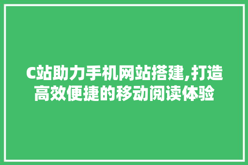 C站助力手机网站搭建,打造高效便捷的移动阅读体验 NoSQL