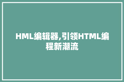 HML编辑器,引领HTML编程新潮流