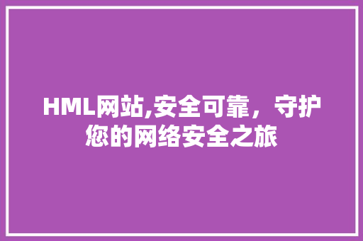 HML网站,安全可靠，守护您的网络安全之旅