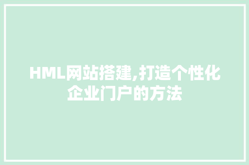 HML网站搭建,打造个性化企业门户的方法 Java