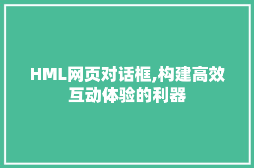 HML网页对话框,构建高效互动体验的利器