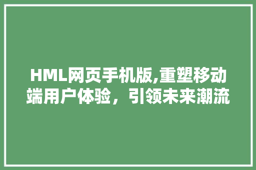 HML网页手机版,重塑移动端用户体验，引领未来潮流 HTML