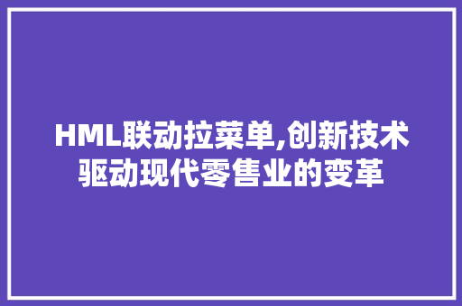 HML联动拉菜单,创新技术驱动现代零售业的变革