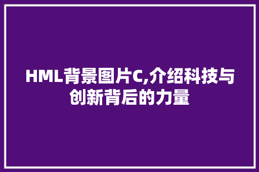 HML背景图片C,介绍科技与创新背后的力量