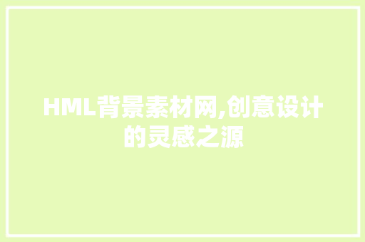 HML背景素材网,创意设计的灵感之源