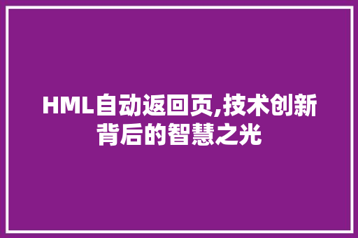 HML自动返回页,技术创新背后的智慧之光