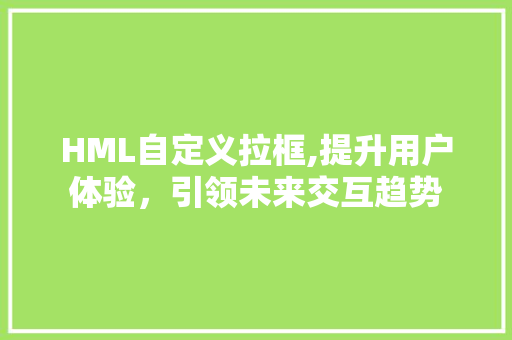 HML自定义拉框,提升用户体验，引领未来交互趋势