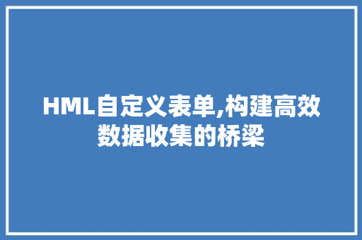 HML自定义表单,构建高效数据收集的桥梁