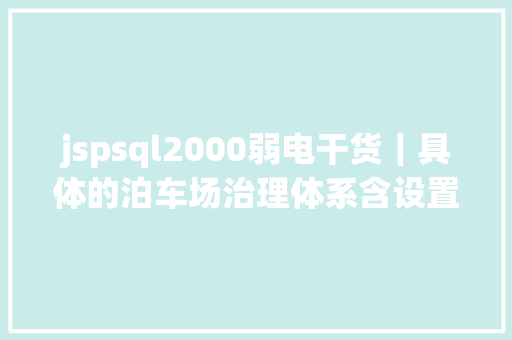 jspsql2000弱电干货｜具体的泊车场治理体系含设置装备摆设方法推举下载珍藏