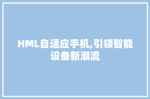 HML自适应手机,引领智能设备新潮流 HTML