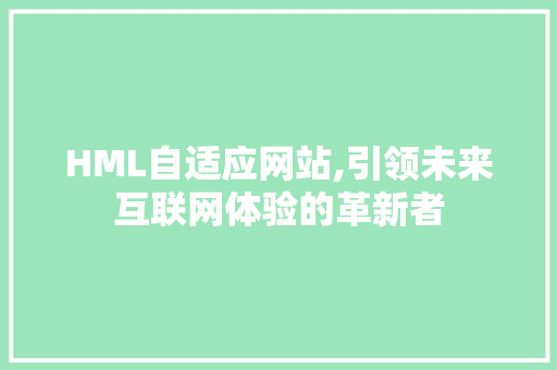 HML自适应网站,引领未来互联网体验的革新者