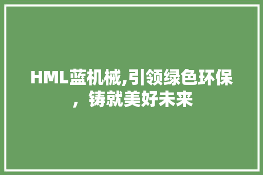 HML蓝机械,引领绿色环保，铸就美好未来