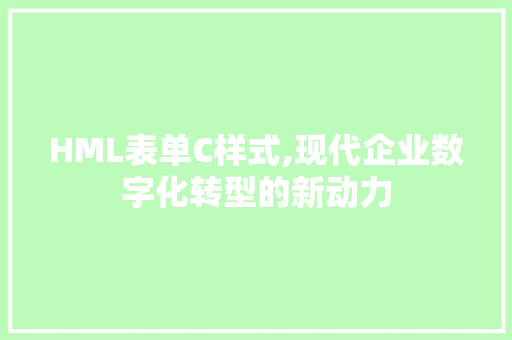 HML表单C样式,现代企业数字化转型的新动力