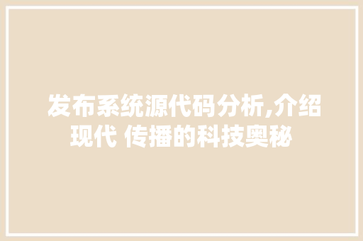  发布系统源代码分析,介绍现代 传播的科技奥秘